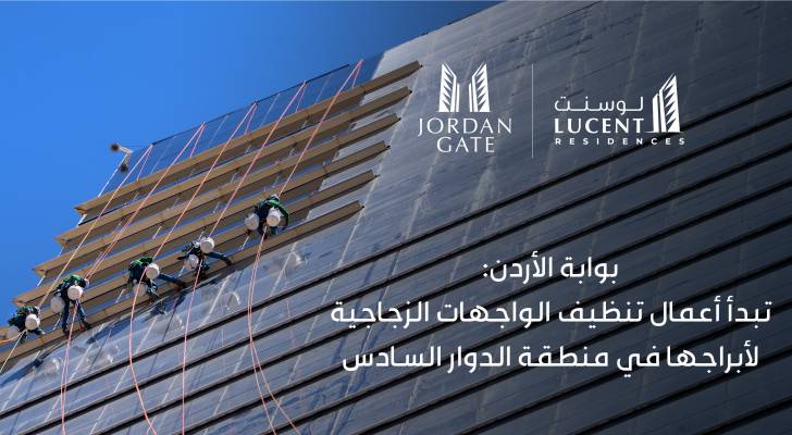 بوابة الأردن تبدأ أعمال تنظيف الواجهات الزجاجية لأبراجها في منطقة الدوار السادس إيذانا بالاقتراب من تسليم وحدات برج لوسنت السكني