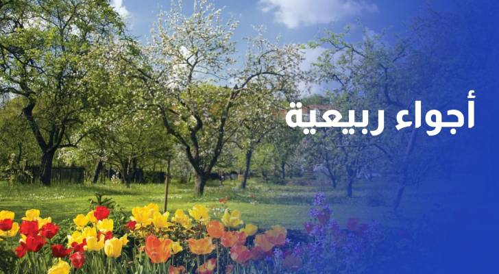 أجواء ربيعية في أغلب مناطق المملكة ودافئة في الأغوار والبحر الميت والعقبة
