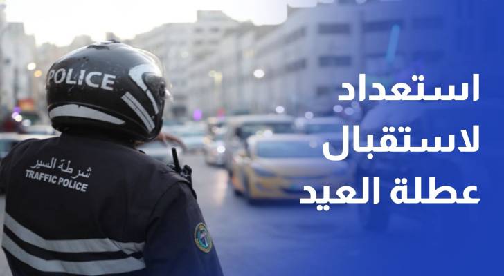 الأمن العام وأمانة عمان ينهيان استعداداهما لعطلة عيد الأضحى
