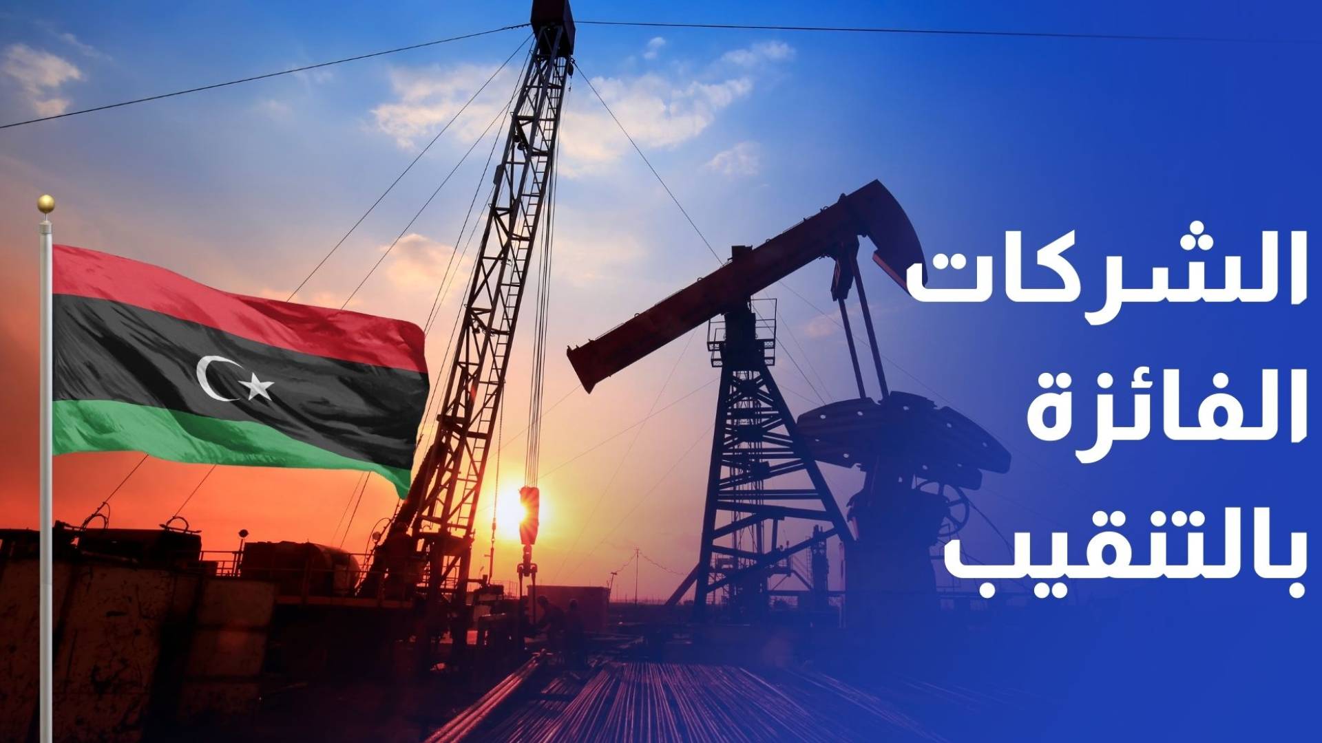 لأول مرة منذ 18 عاما.. ليبيا تعلن أسماء الشركات الفائزة للتنقيب عن النفط والغاز قريبا