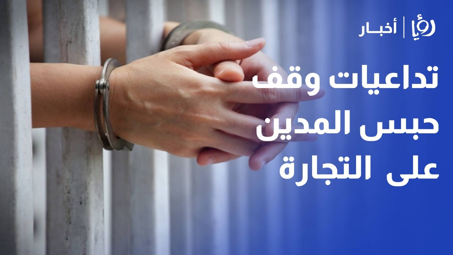 "تخبط" و"فقدان ثقة".. "تجارة عمان" تكشف لـ"رؤيا" تداعيات وقف حبس المدين على حركة التجارة في الأردن