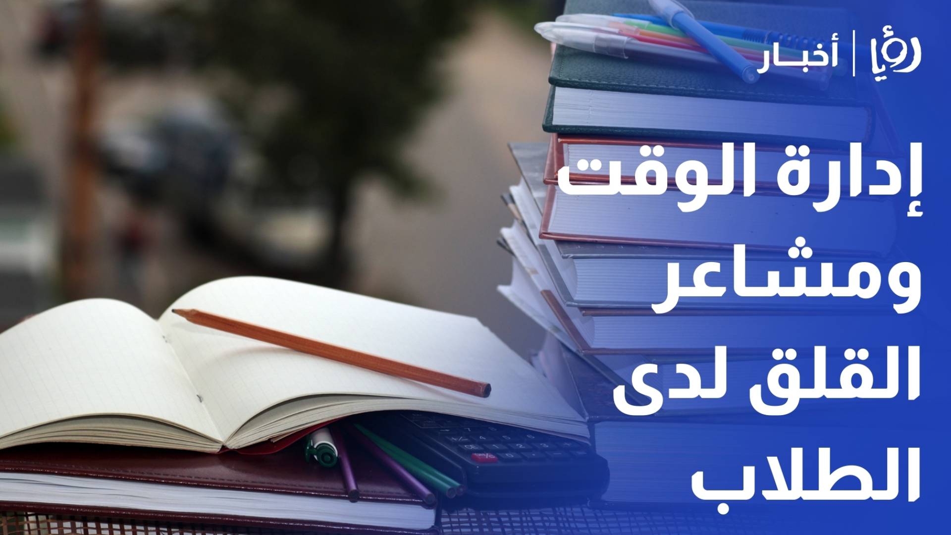 إدارة الوقت ومشاعر القلق لدى الطلبة - رؤيا أخبار