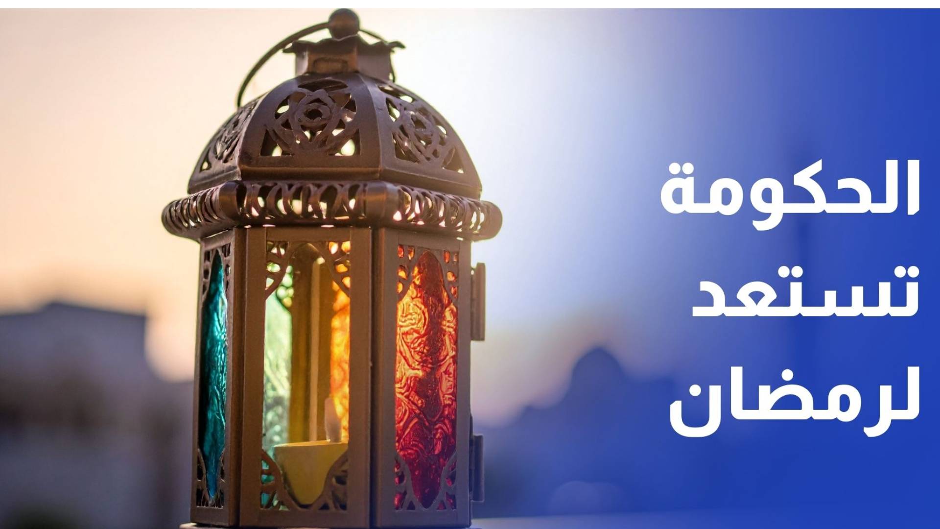 الحكومة تبدأ الاستعدادات لرمضان وتشكل لجنة لدراسة مطالب التجار بشأن الاستيراد