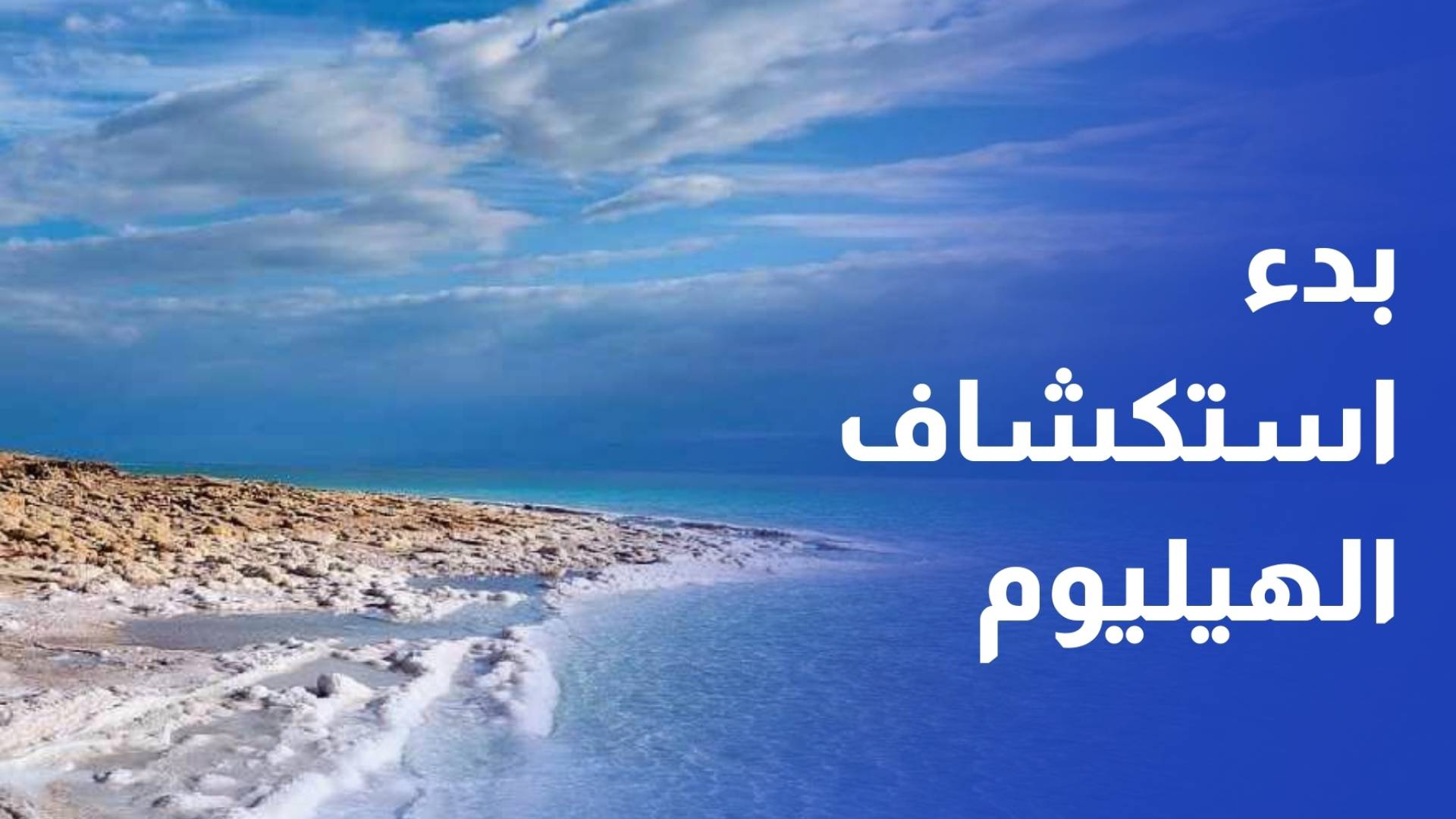 لأول مرة.. الأردن يبدأ خطوات عملية لاستكشاف غاز الهيليوم في منطقة البحر الميت