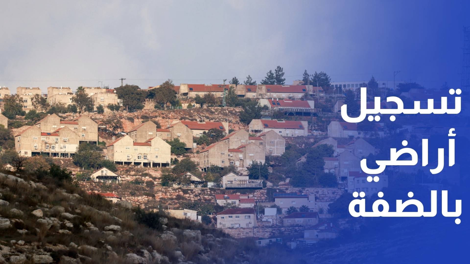 لأول مرة منذ عام 1967.. المصادقة على مشروع قرار لتسجيل أراض بالضفة الغربية