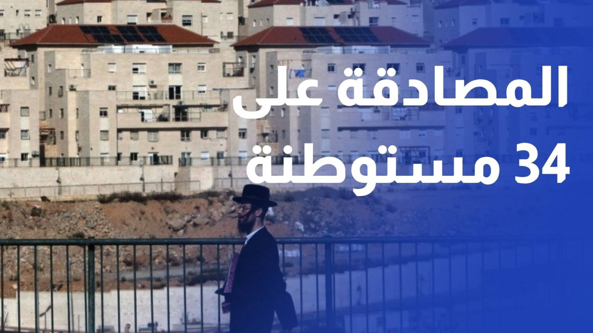 خلال الحرب على إيران.. تل أبيب تصادق سرا على إقامة 34 مستوطنة في الضفة