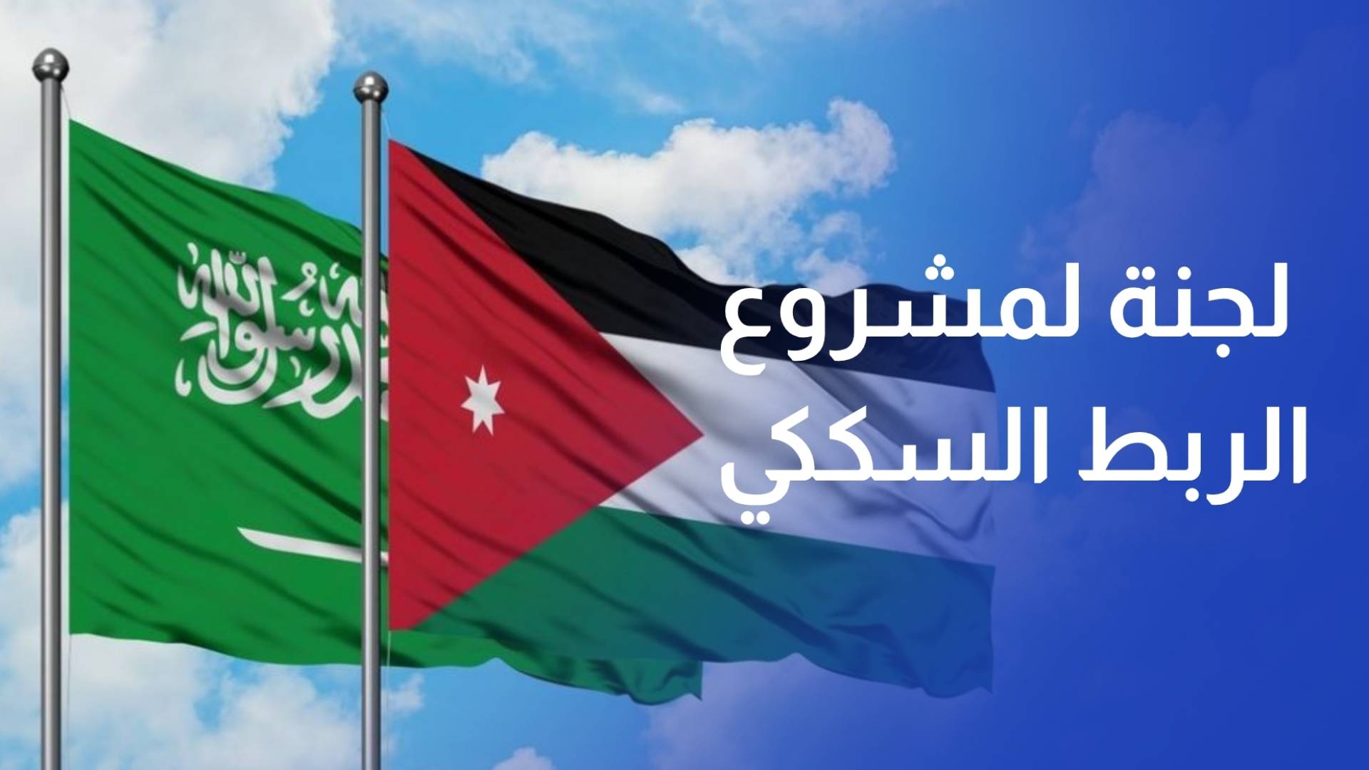 الأردن والسعودية تتفقان على تشكيل لجنة لدراسة مشروع الربط السككي الإقليمي