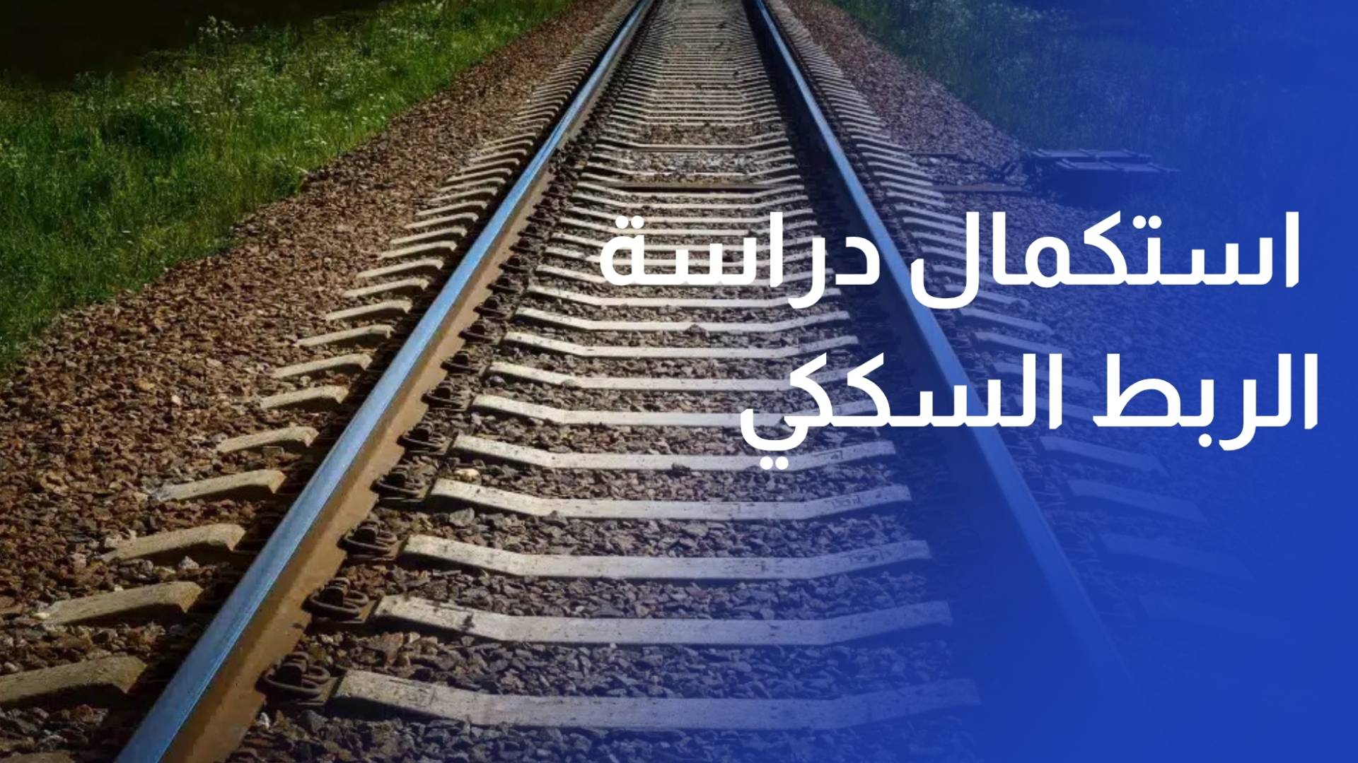 السعودية تعلن استكمال دراسة الربط السككي مع تركيا عبر الأردن وسوريا نهاية العام