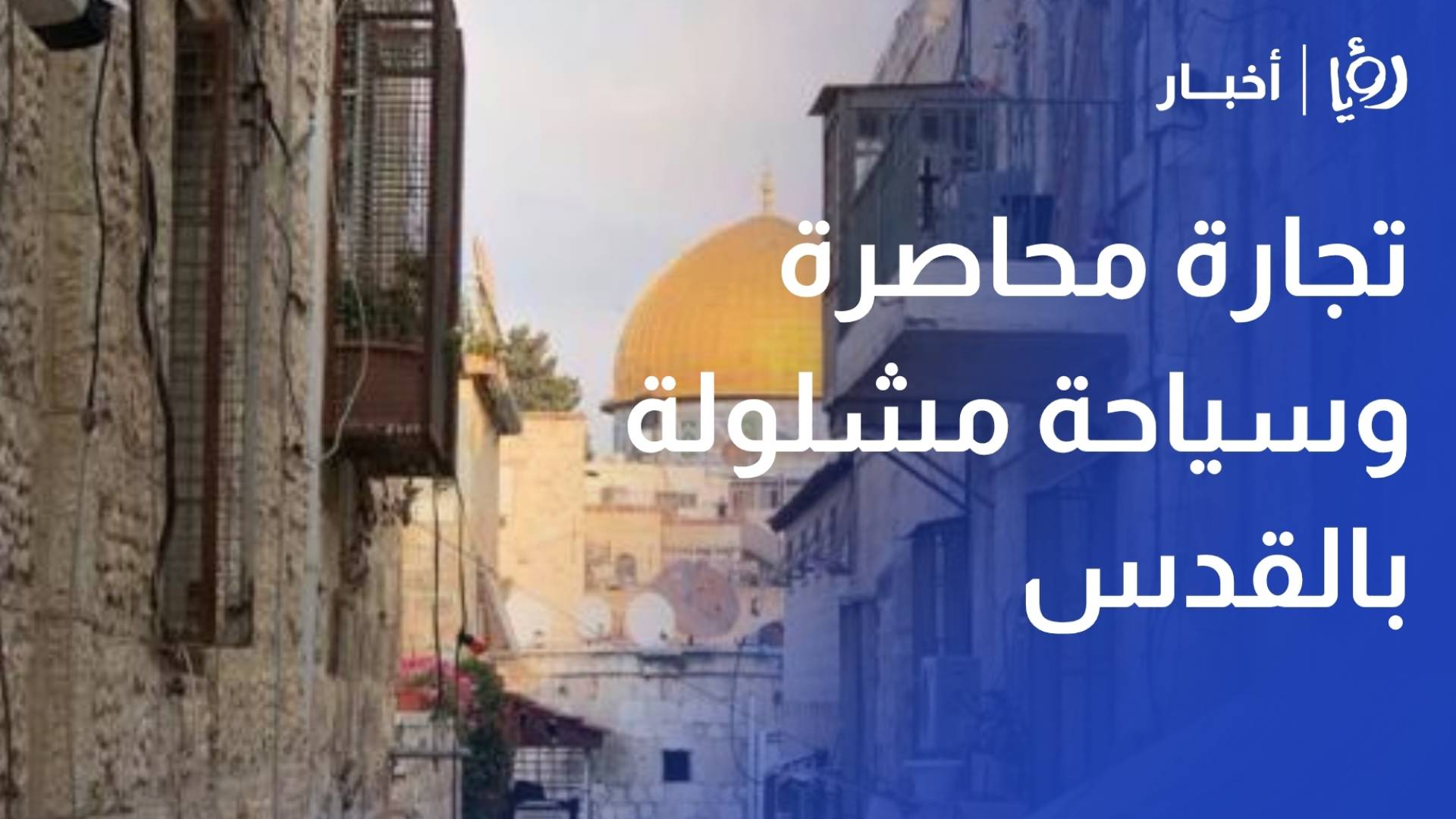 تجارة محاصرة وسياحة مشلولة بالقدس تحت وطأة السياسات القسرية
