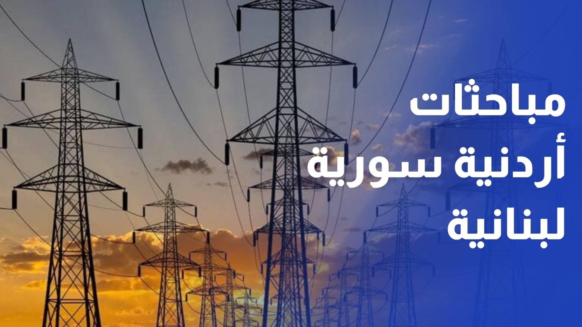 مباحثات أردنية سورية لبنانية لتعزيز الربط الكهربائي وتبادل الغاز