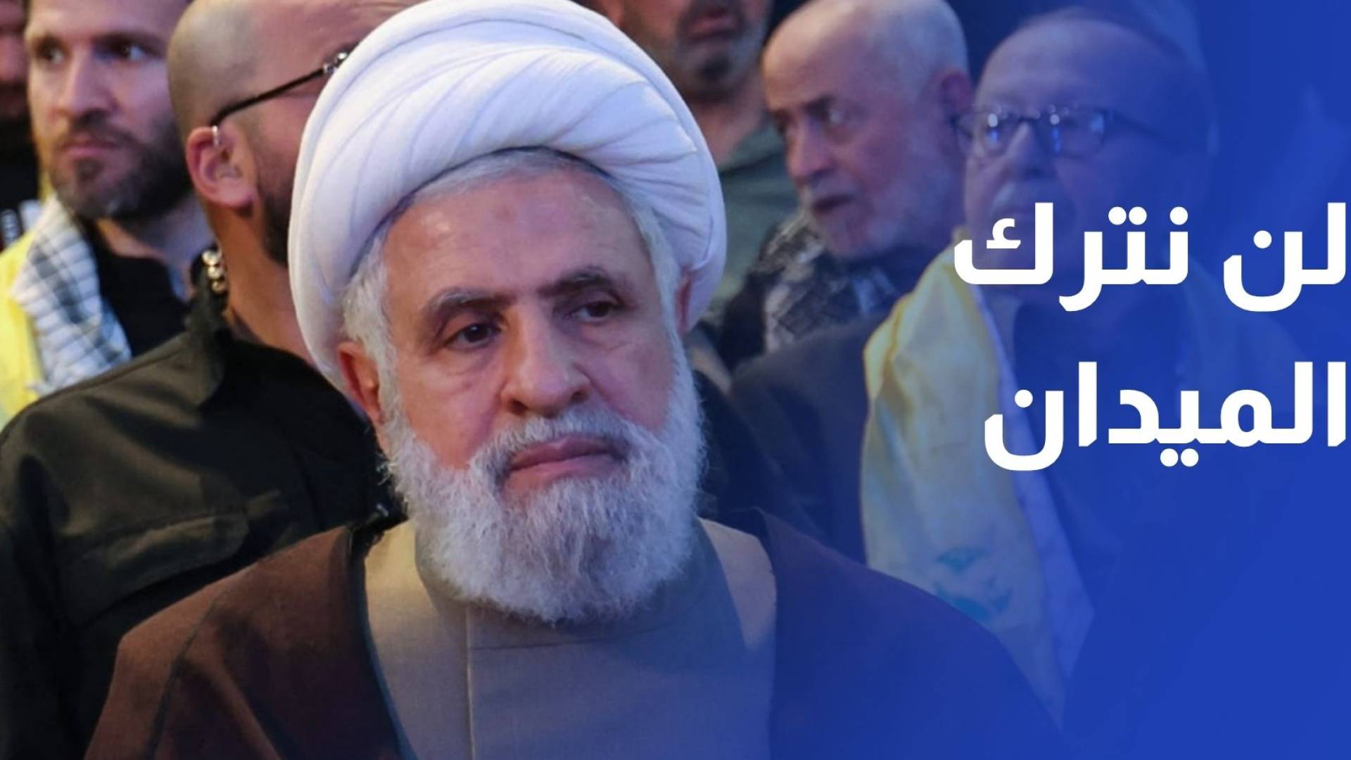 نعيم قاسم: لن نترك الميدان وسنحوله جحيما على اسرائيل