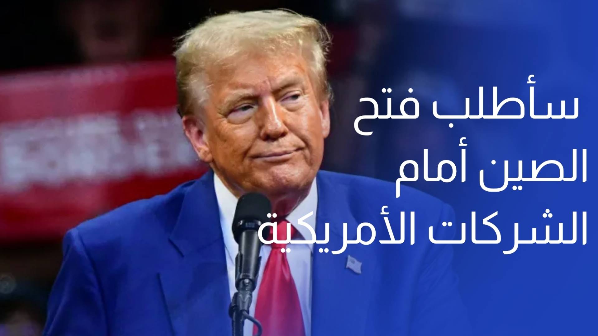 ترمب سأطلب فتح الصين أمام الشركات الأمريكية