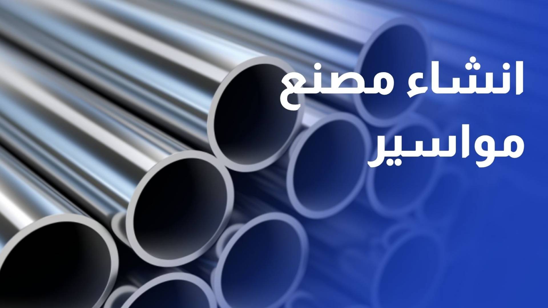 الحكومة تكشف عن خطة لإنشاء مصنع للمواسير بقيمة 130 مليون دولار