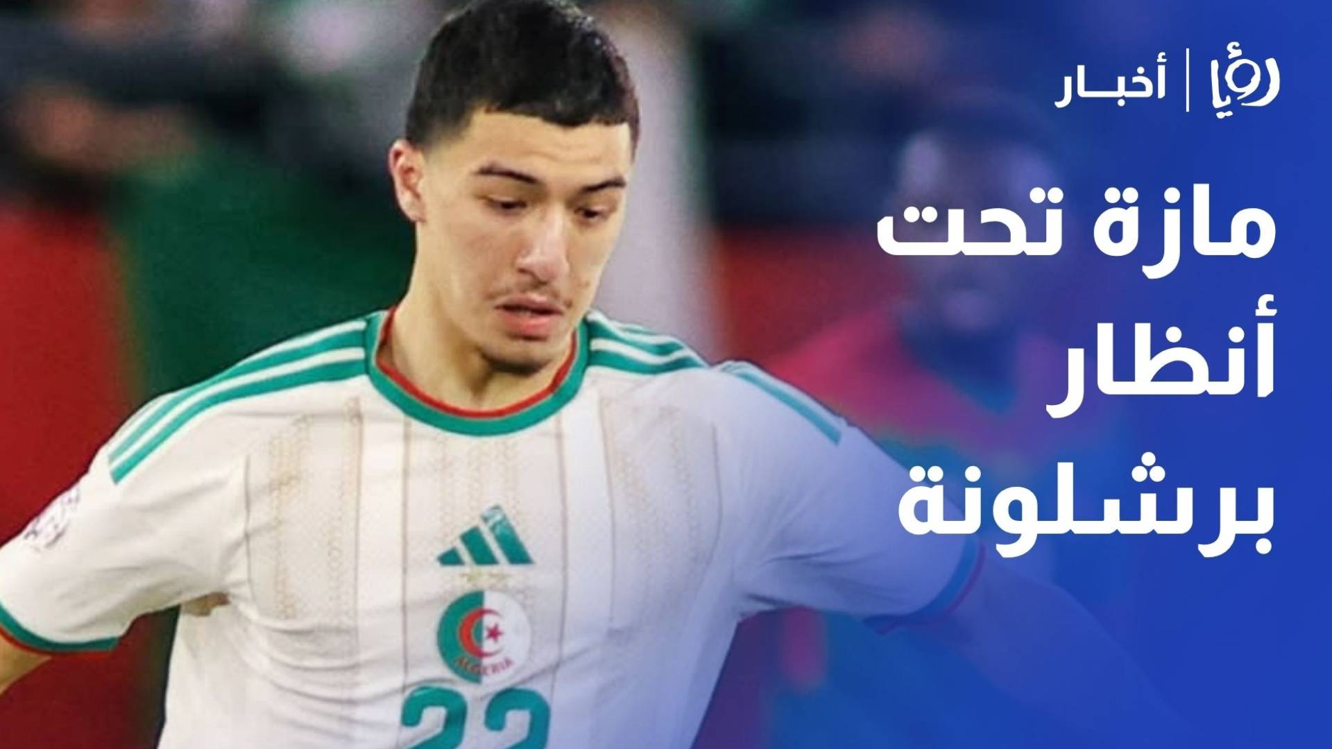 عبد الله الدويري لـ رؤيا: نادي برشلونة يرصد النجم الجزائري إبراهيم مازة في المونديال