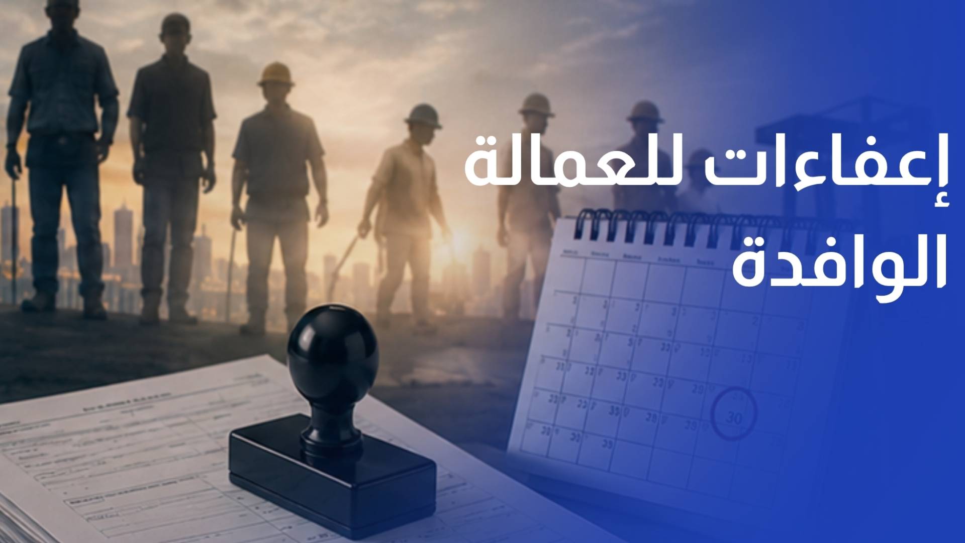 الحكومة تمنح إعفاءات للعمالة الوافدة المخالفة حتى نهاية أيلول