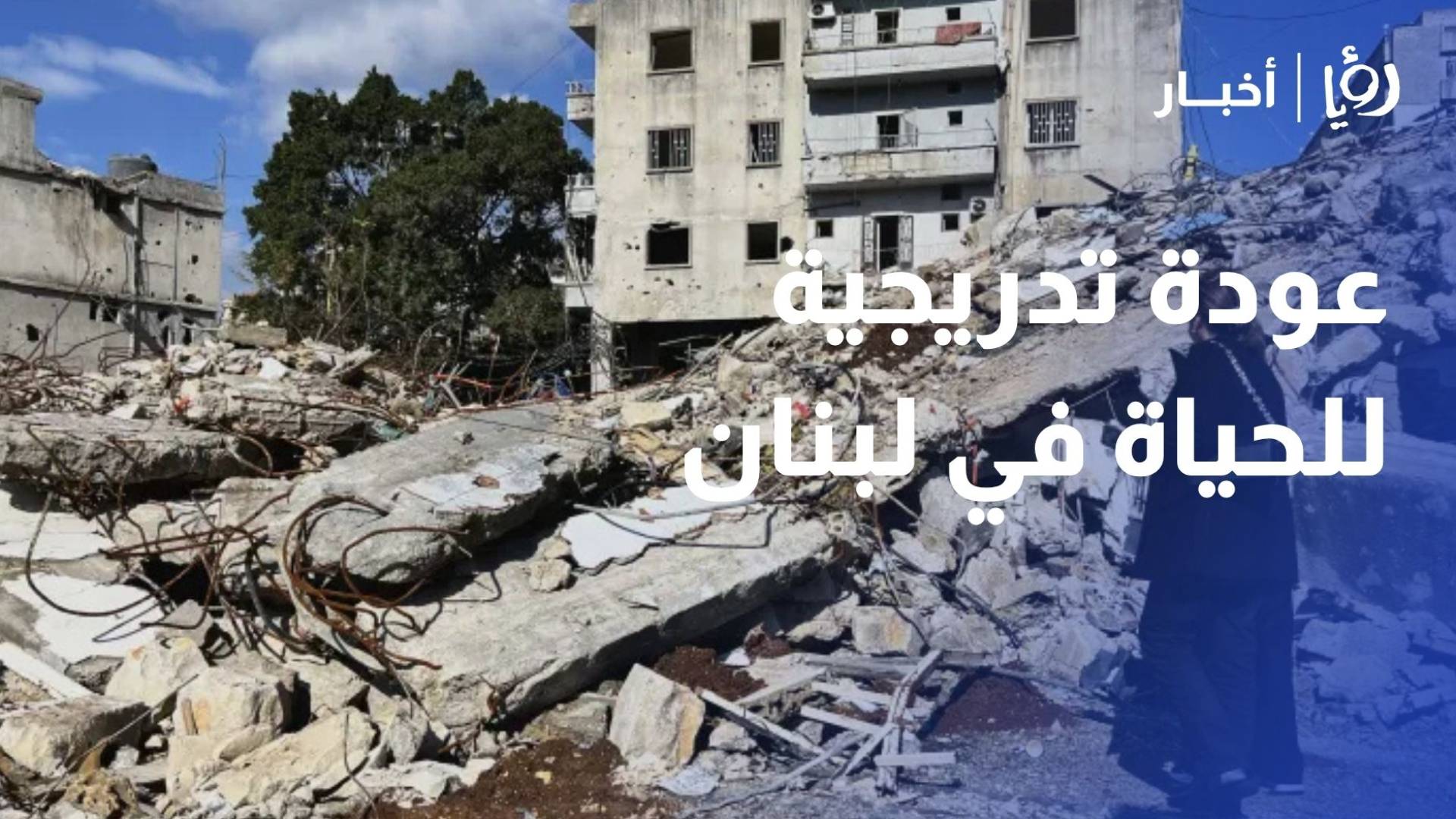 رغم الدمار.. عودة تدريجية للحياة في بلدات وقرى جنوبي لبنان