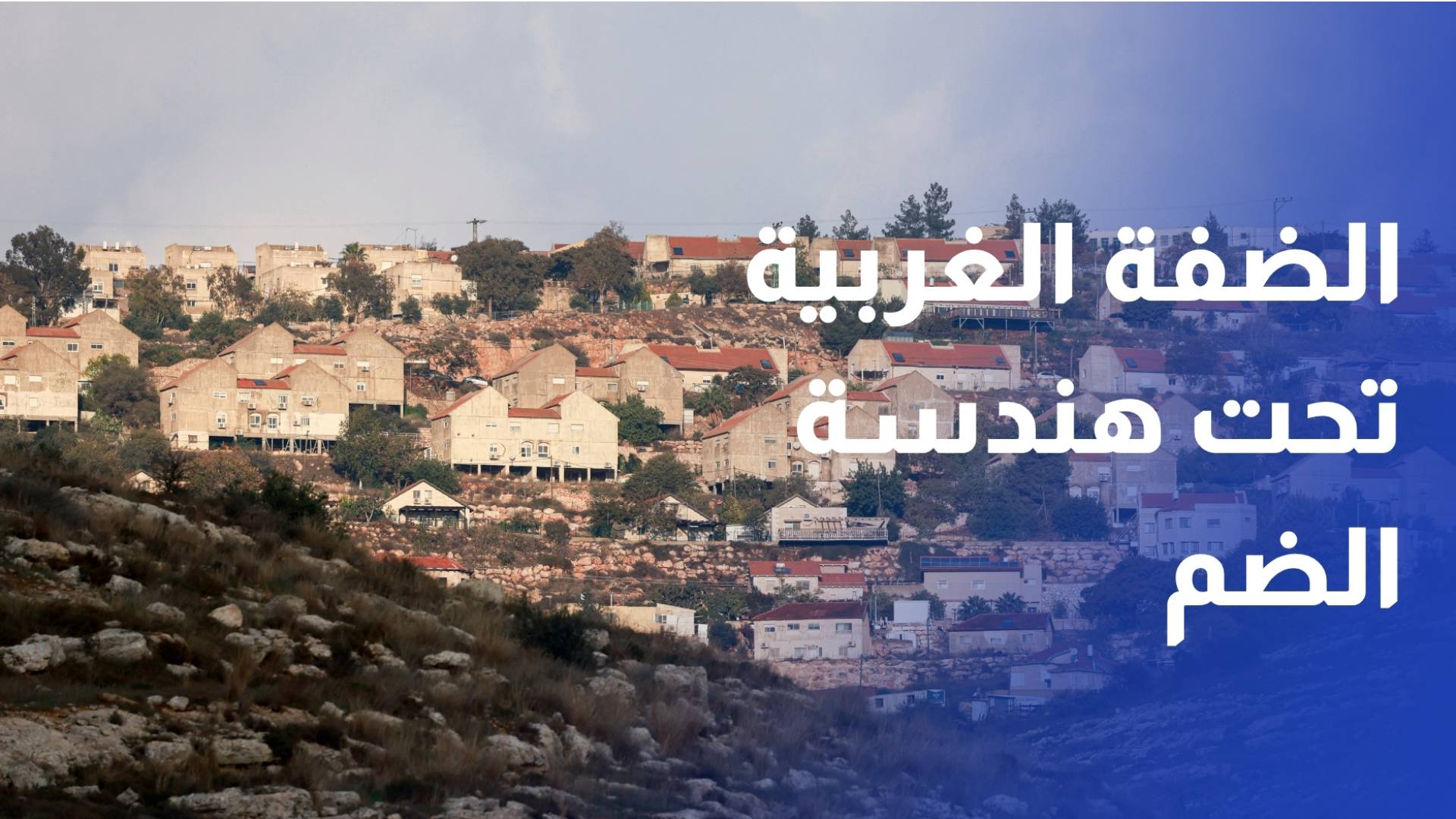 الضفة الغربية تحت هندسة الضم.. وقائع جديدة تفرضها حكومة اليمين المتطرف