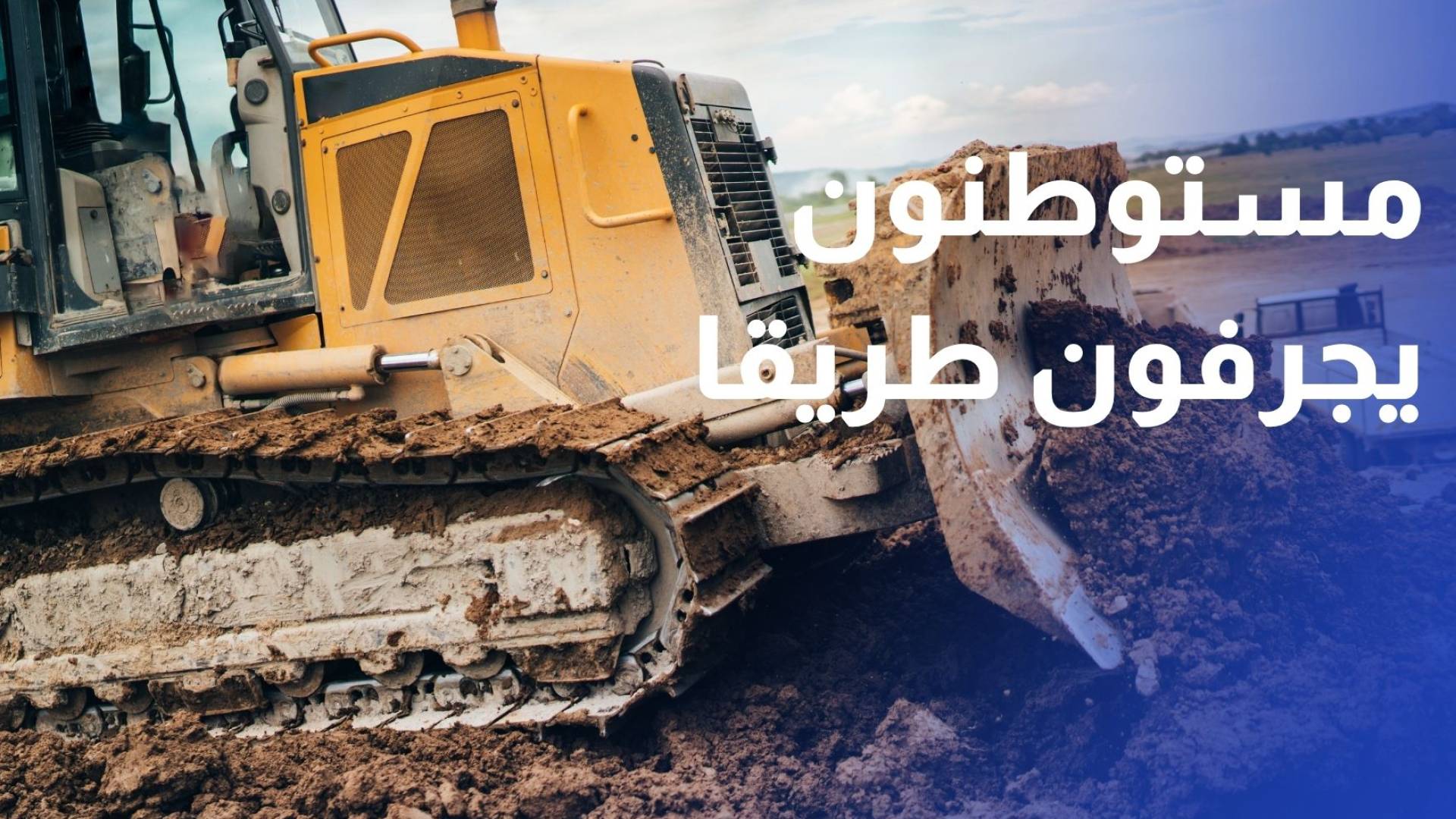 مستوطنون يجرفون طريقا بين الطيرة وعين قينيا في رام الله