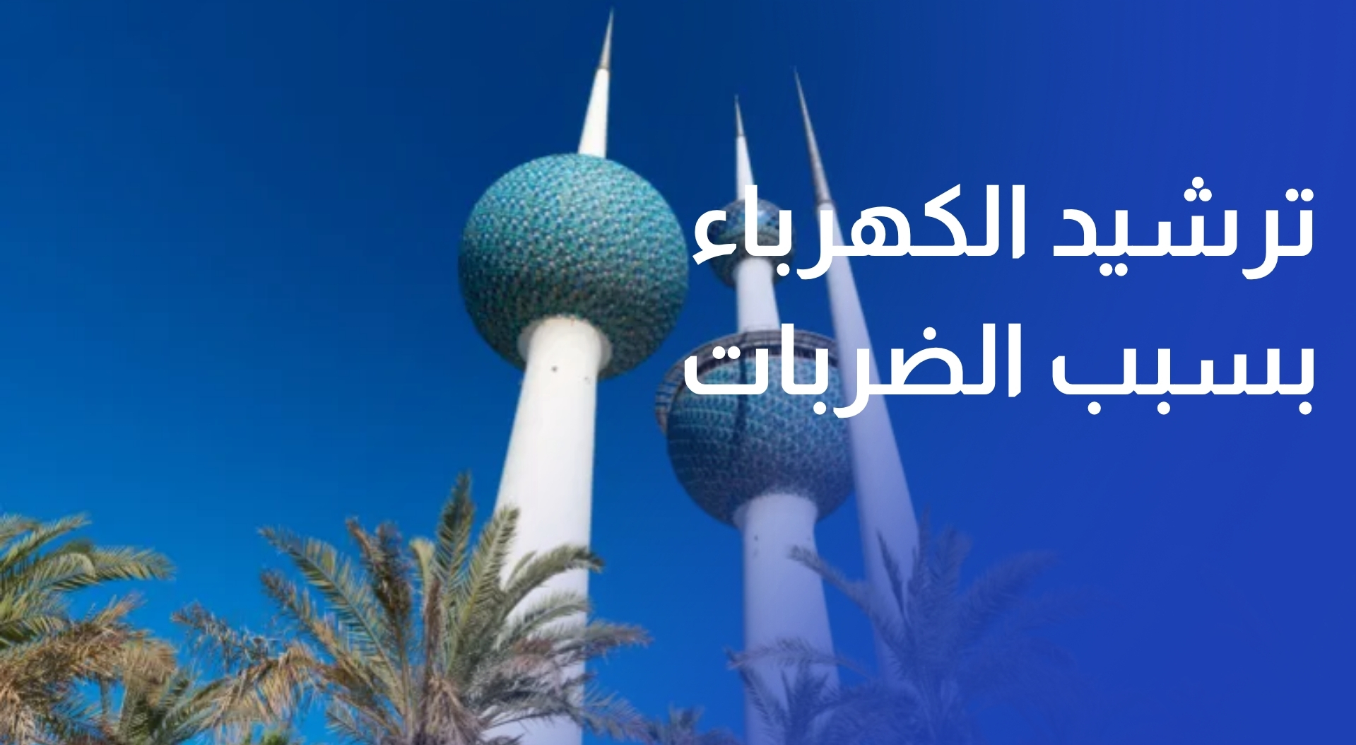 الضربات الإيرانية تجبر سكان الكويت على ترشيد الكهرباء في ذروة الصيف
