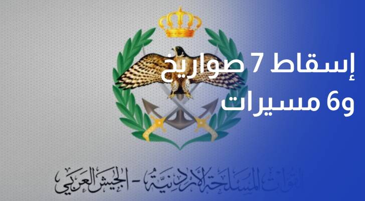 القوات المسلحة الأردنية إسقاط 7 صواريخ و6 مسيرات إيرانية استهدفت المملكة