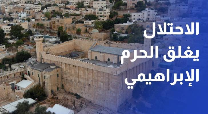 الاحتلال يغلق الحرم الإبراهيمي في الخليل ويهدم منازل في الضفة