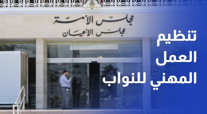 الأعيان يقر إلغاء الاستهلاكية المدنية ويعيد تنظيم العمل المهني للنواب