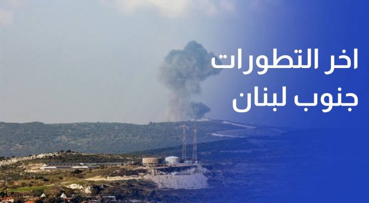 اخر التطورات جنوب لبنان