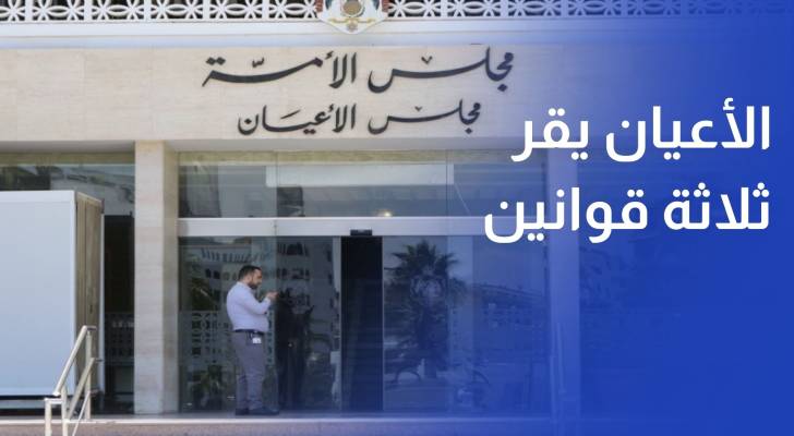 مجلس الأعيان يقر 3 مشاريع قوانين كما وردت من النواب