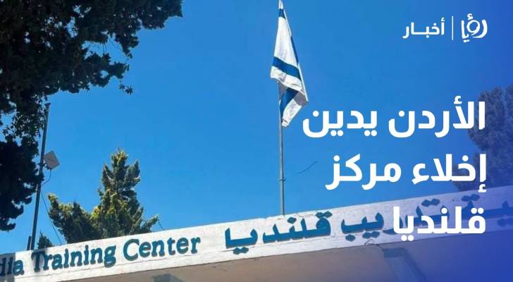 الأردن يدين اقتحام تل أبيب وإخلائها مركز قلنديا التابع للأونروا بالقدس