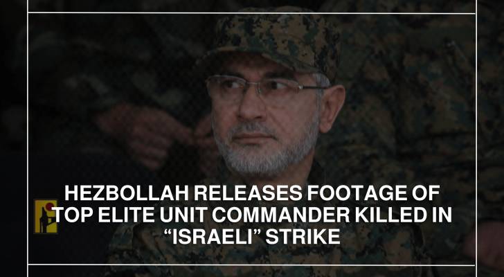 Hezbollah releases footage of top elite unit commander killed in “Israeli” strike