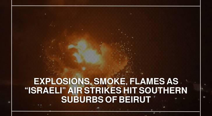 Explosions, smoke, flames as “Israeli” air strikes hit southern suburbs of Beirut